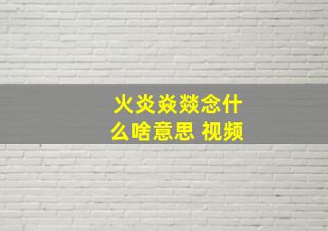 火炎焱燚念什么啥意思 视频